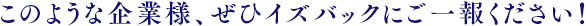 このような企業様、ぜひイズバッックにご一報ください！